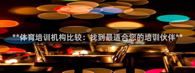 欧陆官方网站：**体育培训机构比较：找到最适合您的培