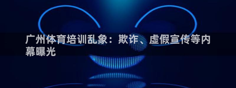 欧陆娱乐游戏特色：广州体育培训乱象：欺诈、虚假宣传等