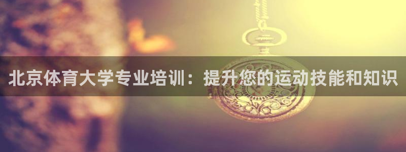 欧陆娱乐平台登陆地址在哪：北京体育大学专业培训：提升