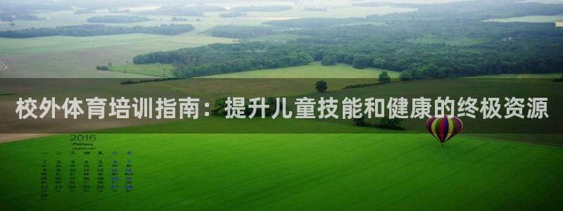 欧陆娱乐平台登录不上去怎么回事：校外体育培训指南：提