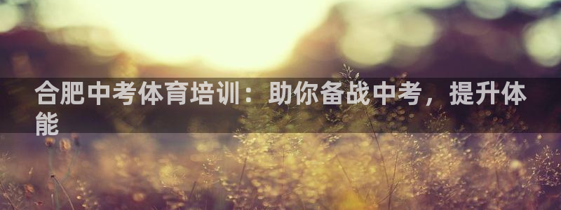 欧陆娱乐官网网址大全：合肥中考体育培训：助你备战中考
