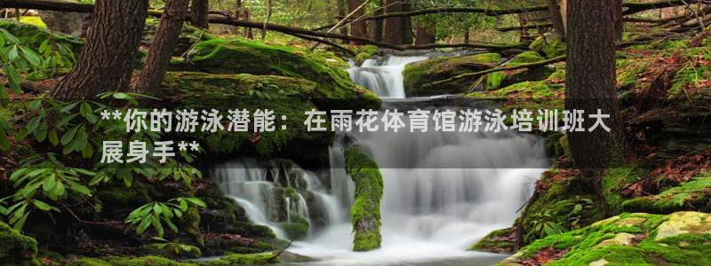 欧陆娱乐登陆官网网址：**你的游泳潜能：在雨花体育馆