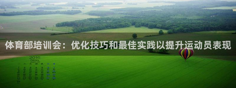 欧陆娱乐平台总代理：体育部培训会：优化技巧和最佳实践