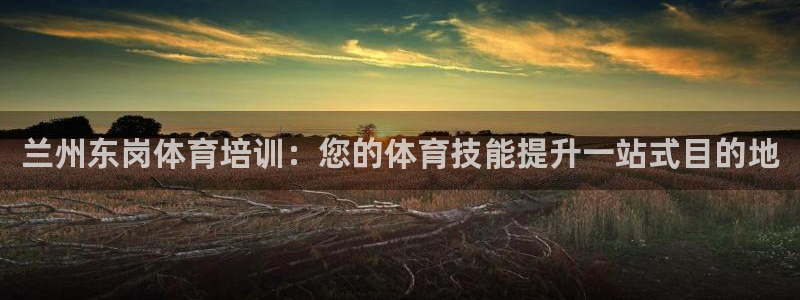 欧陆娱乐官网注册中心下载：兰州东岗体育培训：您的体育