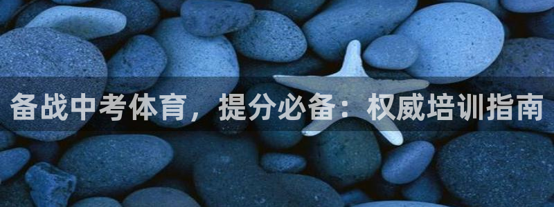 欧陆娱乐怎么样：备战中考体育，提分必备：权威培训指南