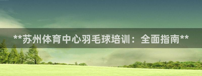 欧陆娱乐app打不开怎么回事：**苏州体育中心羽毛球