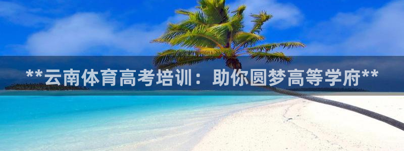 欧陆娱乐登录注册平台：**云南体育高考培训：助你圆梦