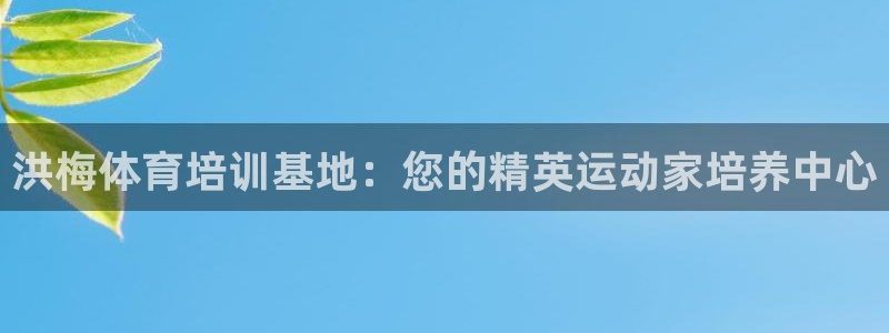 欧陆娱乐百科大全：洪梅体育培训基地：您的精英运动家培