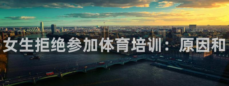 欧陆娱乐是干什么的：女生拒绝参加体育培训：原因和
