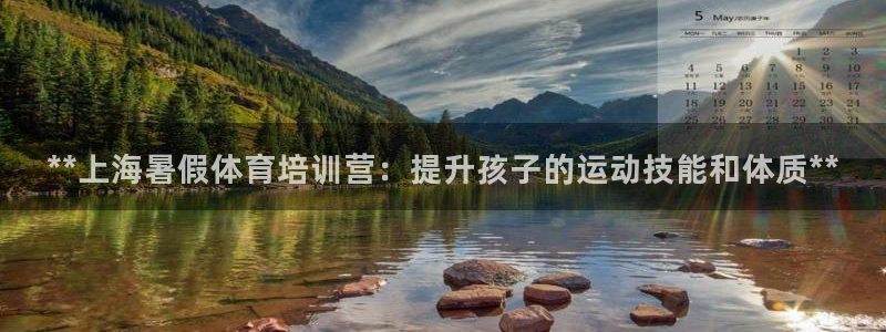 欧陆娱乐注册代理多少钱啊：**上海暑假体育培训营：提