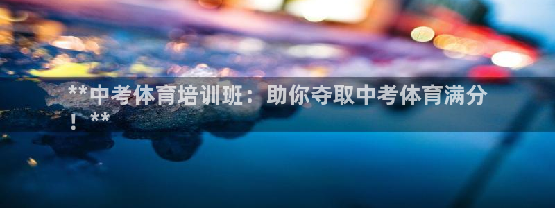 欧陆娱乐会员有什么用：**中考体育培训班：助你夺取中