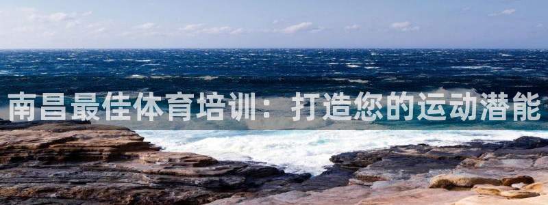 欧陆娱乐测速：南昌最佳体育培训：打造您的运动潜能