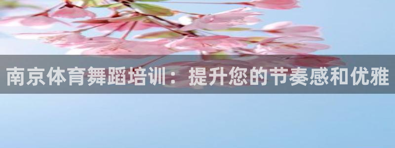 欧陆平台：南京体育舞蹈培训：提升您的节奏感和优雅