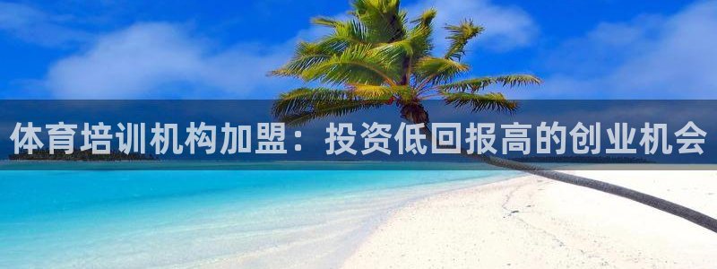 欧陆娱乐怎么注册：体育培训机构加盟：投资低回报高的创