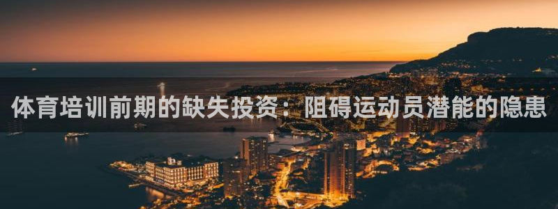 欧陆娱乐是真的吗：体育培训前期的缺失投资：阻碍运动员