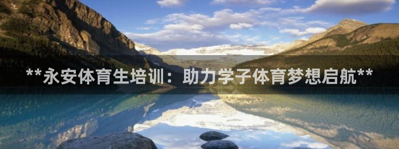 欧陆娱乐平台登陆地址是什么：**永安体育生培训：助力