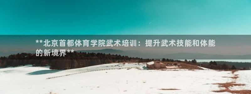 欧陆娱乐百科百度：**北京首都体育学院武术培训：提升