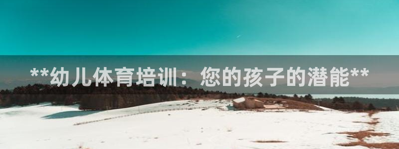 欧陆娱乐挂机项目怎么设置：**幼儿体育培训：您的孩子