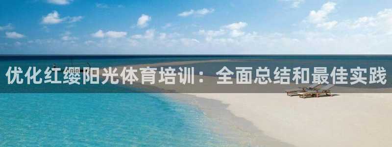 欧陆娱乐安全?：优化红缨阳光体育培训：全面总结和最佳