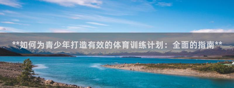 欧陆娱乐平台优势：**如何为青少年打造有效的体育训练