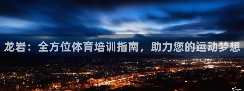 欧陆娱乐登录注册平台有哪些：龙岩：全方位体育培训指南