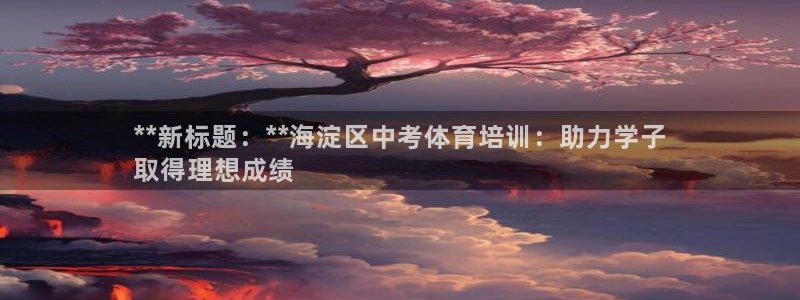欧陆娱乐平台官网入口：**新标题：**海淀区中考体育