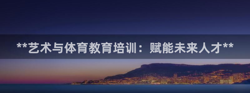 欧陆娱乐注册链接怎么弄出来：**艺术与体育教育培训：