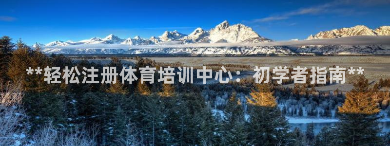 欧陆娱乐官网下载安装：**轻松注册体育培训中心：初学