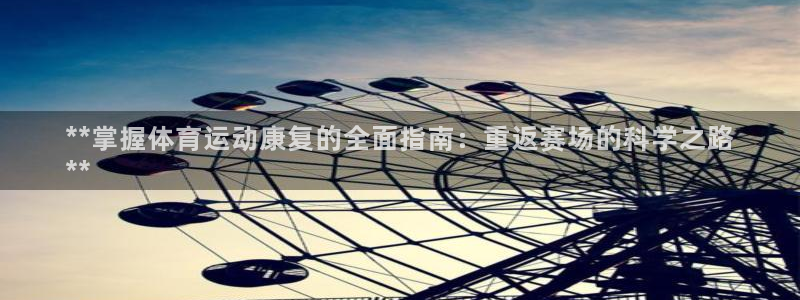 重庆欧陆娱乐有限公司：**掌握体育运动康复的全面指南