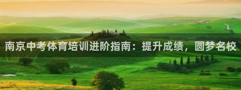 欧陆娱乐平台登陆地址在哪看：南京中考体育培训进阶指南