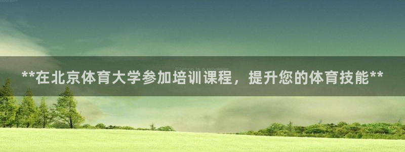 欧陆论坛：**在北京体育大学参加培训课程，提升您的体