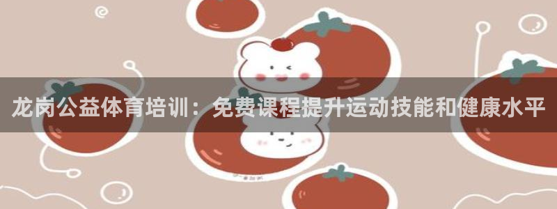 欧陆娱乐登陆官网入口：龙岗公益体育培训：免费课程提升