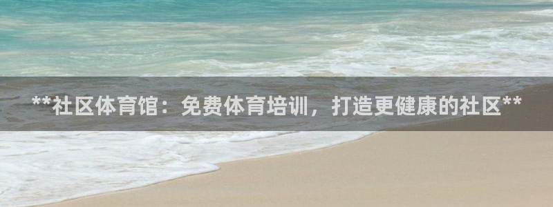 欧陆娱乐登陆平台下载：**社区体育馆：免费体育培训，