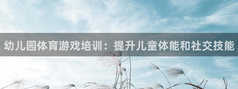 欧陆娱乐app打不开怎么回事视频：幼儿园体育游戏培训