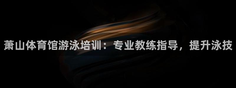 欧陆娱乐突然登录不了了：萧山体育馆游泳培训：专业教练