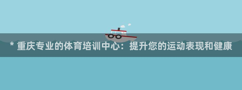 欧陆娱乐是正规吗?：* 重庆专业的体育培训中心：提升