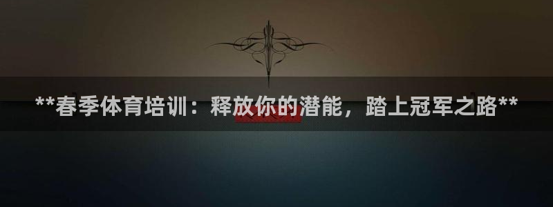 欧陆娱乐不让提现吗：**春季体育培训：释放你的潜能，