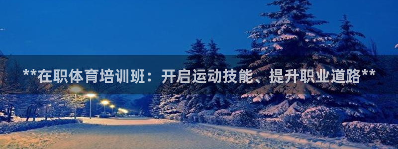 欧陆娱乐注册代理多少钱啊：**在职体育培训班：开启运