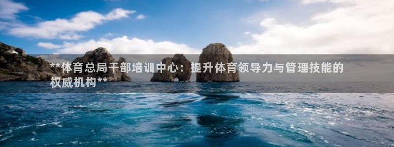 欧陆娱乐注册代理多少钱：**体育总局干部培训中心：提