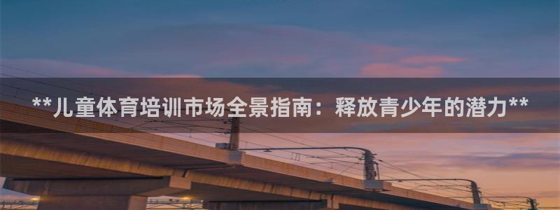 欧陆娱乐注册链接安全吗：**儿童体育培训市场全景指南
