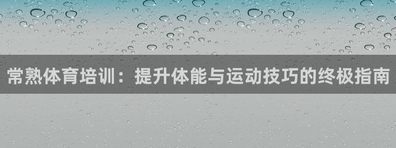 欧陆注册登录入口：常熟体育培训：提升体能与运动技巧的