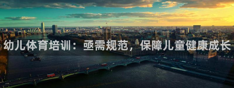 欧陆娱乐百科大全：幼儿体育培训：亟需规范，保障儿童健