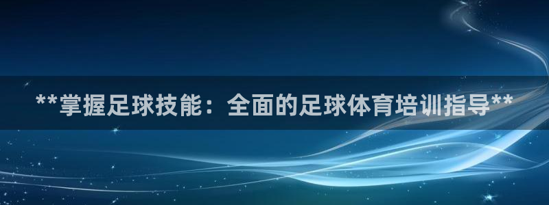 欧陆娱乐平台官网：**掌握足球技能：全面的足球体育培