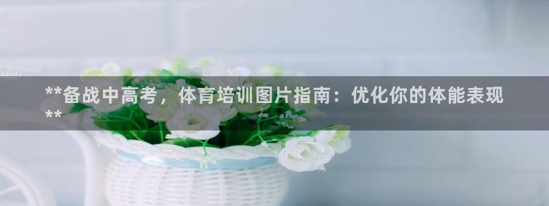 欧陆娱乐是真的假的：**备战中高考，体育培训图片指南