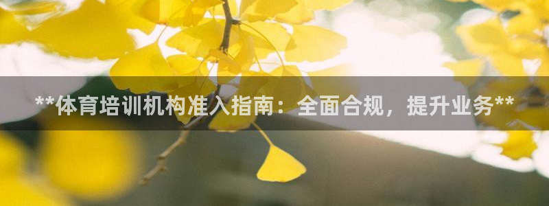 欧陆娱乐可以退钱吗安全吗：**体育培训机构准入指南：全面合规