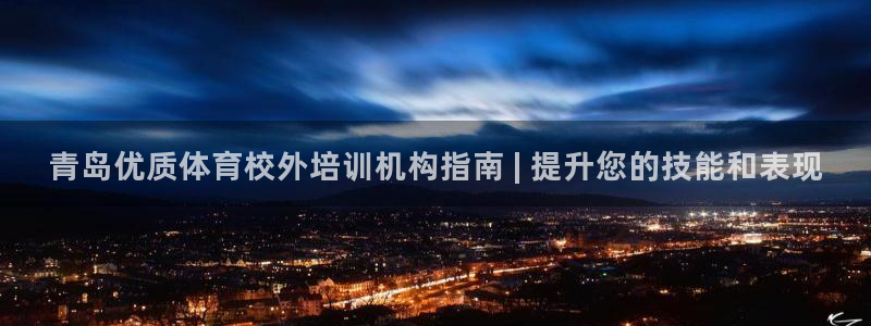 欧陆娱乐登录注册平台有哪些：青岛优质体育校外培训机构