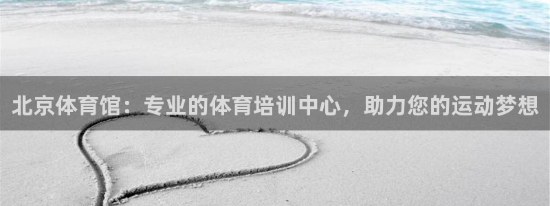 欧陆娱乐安全吗：北京体育馆：专业的体育培训中心，助力
