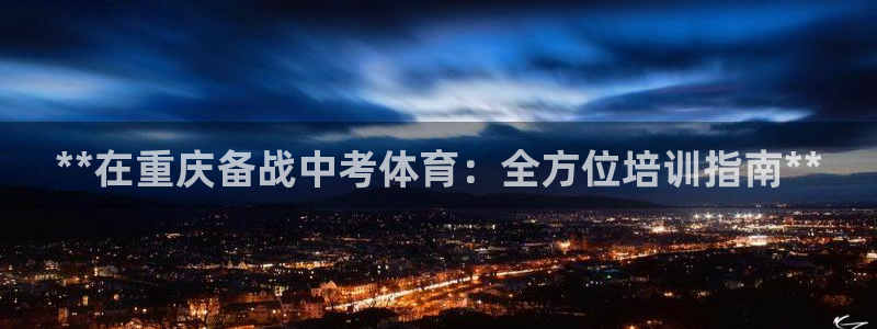 欧陆娱乐是真的假的：**在重庆备战中考体育：全方位培