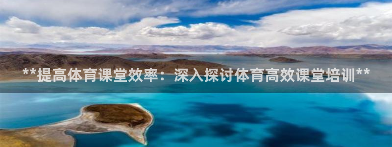 欧陆娱乐是真的吗：**提高体育课堂效率：深入探讨体育