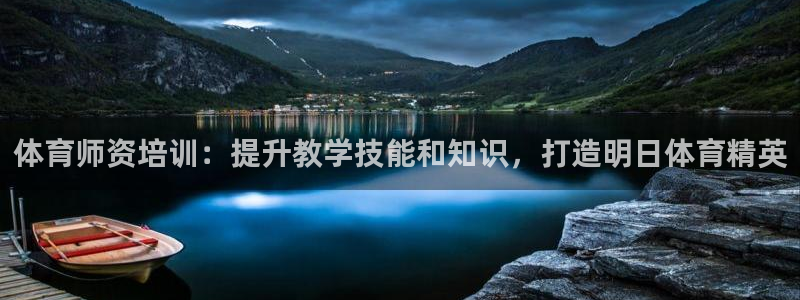 欧陆娱乐访问：体育师资培训：提升教学技能和知识，打造明日体育